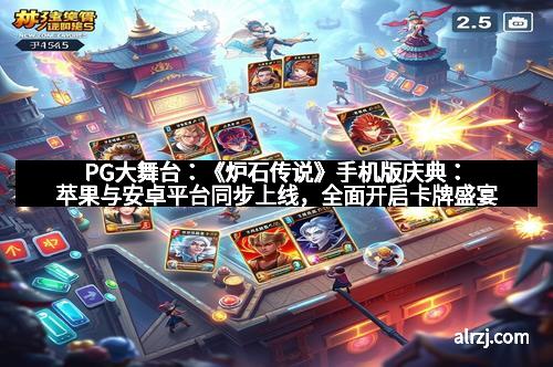 PG大舞台：《炉石传说》手机版庆典：苹果与安卓平台同步上线，全面开启卡牌盛宴